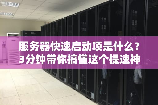 服务器快速启动项是什么？3分钟带你搞懂这个提速神器！