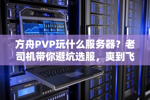 方舟PVP玩什么服务器？老司机带你避坑选服，爽到飞起！