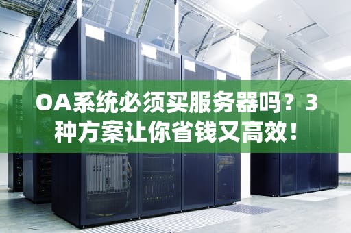 OA系统必须买服务器吗？3种方案让你省钱又高效！