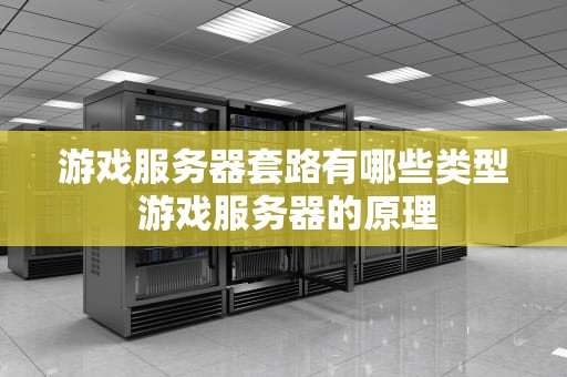游戏服务器套路有哪些类型 游戏服务器的原理
