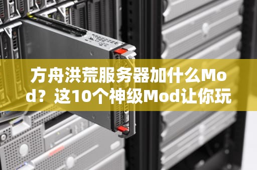 方舟洪荒服务器加什么Mod？这10个神级Mod让你玩到停不下来！