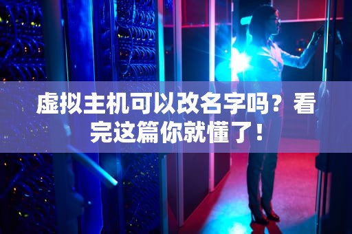 虚拟主机可以改名字吗？看完这篇你就懂了！