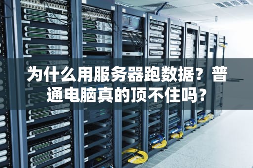 为什么用服务器跑数据？普通电脑真的顶不住吗？