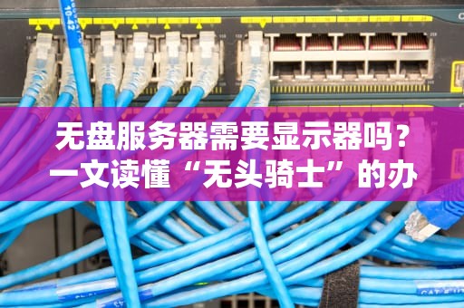无盘服务器需要显示器吗？一文读懂“无头骑士”的办公日常