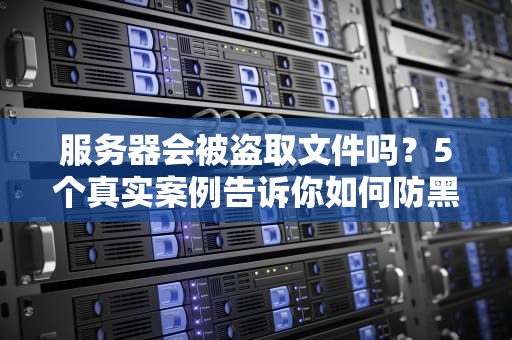 服务器会被盗取文件吗？5个真实案例告诉你如何防黑客外卖！
