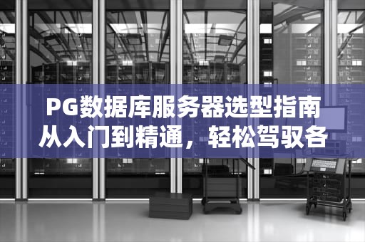 PG数据库服务器选型指南从入门到精通，轻松驾驭各种服务器环境！