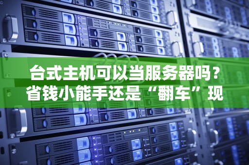 台式主机可以当服务器吗？省钱小能手还是“翻车”现场？