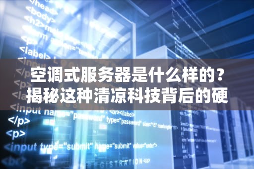 空调式服务器是什么样的？揭秘这种清凉科技背后的硬核原理