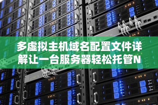多虚拟主机域名配置文件详解让一台服务器轻松托管N个网站！