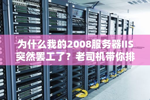 为什么我的2008服务器IIS突然罢工了？老司机带你排查5大常见故障