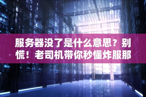 服务器没了是什么意思？别慌！老司机带你秒懂炸服那些事儿