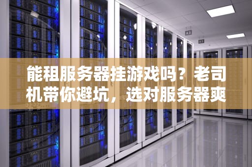 能租服务器挂游戏吗？老司机带你避坑，选对服务器爽到飞起！