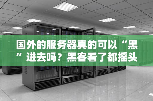 国外的服务器真的可以“黑”进去吗？黑客看了都摇头的真相！