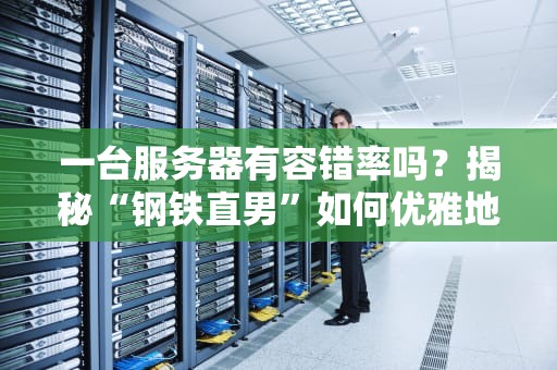 一台服务器有容错率吗？揭秘“钢铁直男”如何优雅地“翻车”后自救！