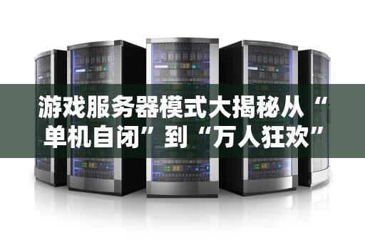游戏服务器模式大揭秘从“单机自闭”到“万人狂欢”的科技进化论！