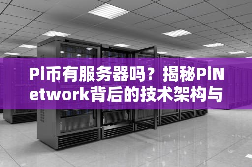 Pi币有服务器吗？揭秘PiNetwork背后的技术架构与挖矿真相！