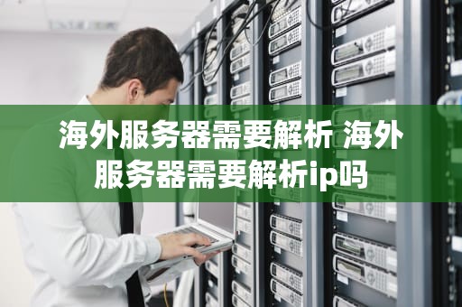 海外服务器需要解析 海外服务器需要解析ip吗