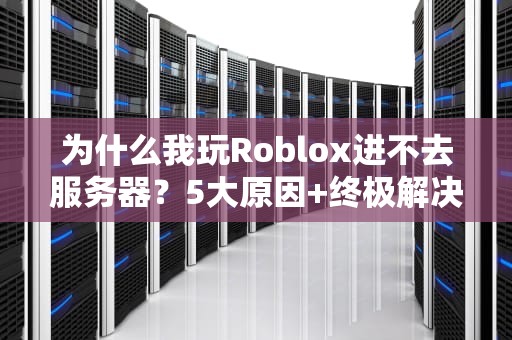 为什么我玩Roblox进不去服务器？5大原因+终极解决方案！