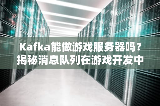 Kafka能做游戏服务器吗？揭秘消息队列在游戏开发中的骚操作！