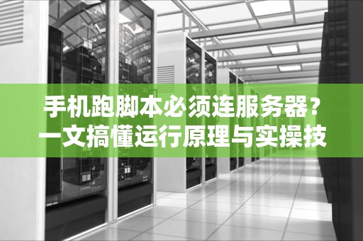 手机跑脚本必须连服务器？一文搞懂运行原理与实操技巧！