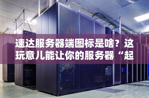 速达服务器端图标是啥？这玩意儿能让你的服务器“起飞”吗？