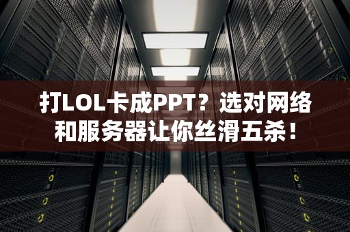 打LOL卡成PPT？选对网络和服务器让你丝滑五杀！