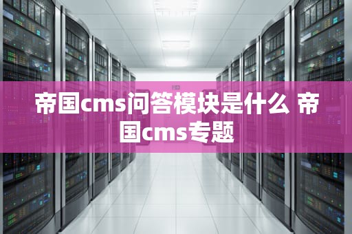帝国cms问答模块是什么 帝国cms专题