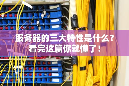 服务器的三大特性是什么？看完这篇你就懂了！