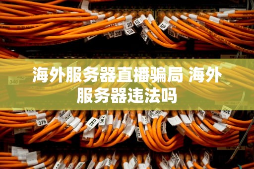 海外服务器直播骗局 海外服务器违法吗