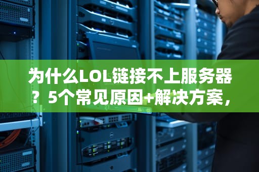 为什么LOL链接不上服务器？5个常见原因+解决方案，看完秒变排障大师！