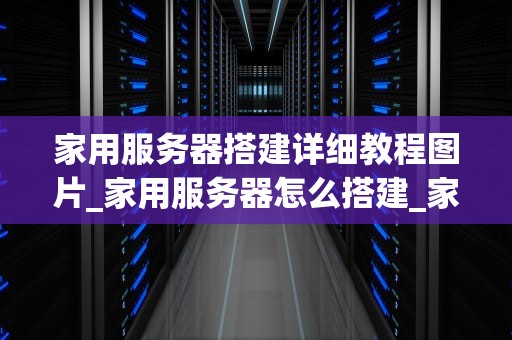 家用服务器搭建详细教程图片_家用服务器怎么搭建_家用服务器搭建详细教程