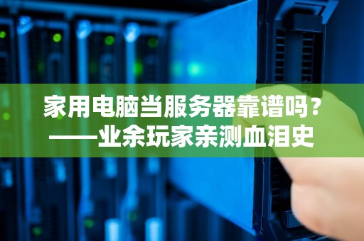 家用电脑当服务器靠谱吗？——业余玩家亲测血泪史