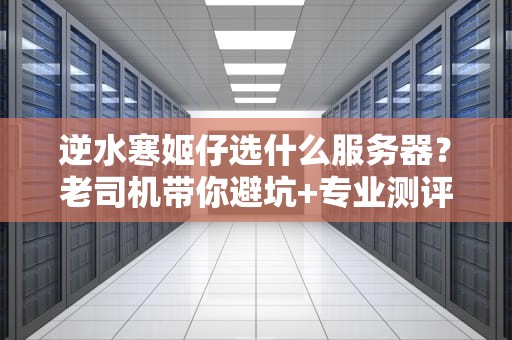 逆水寒姬仔选什么服务器？老司机带你避坑+专业测评！