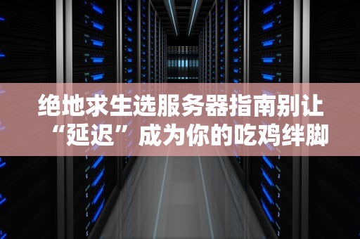 绝地求生选服务器指南别让“延迟”成为你的吃鸡绊脚石！