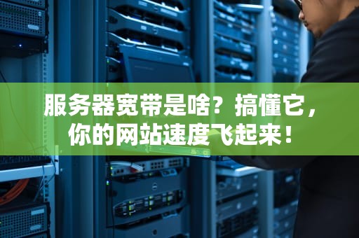 服务器宽带是啥？搞懂它，你的网站速度飞起来！