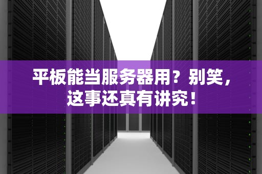 平板能当服务器用？别笑，这事还真有讲究！
