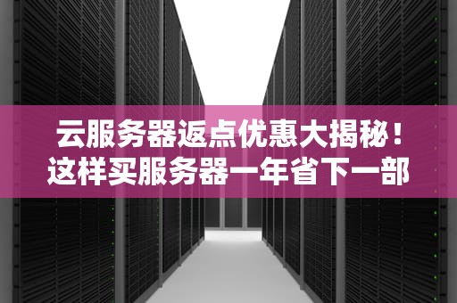 云服务器返点优惠大揭秘！这样买服务器一年省下一部iPhone