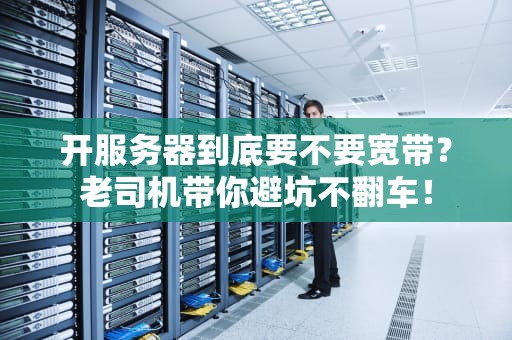 开服务器到底要不要宽带？老司机带你避坑不翻车！