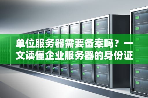单位服务器需要备案吗？一文读懂企业服务器的身份证问题