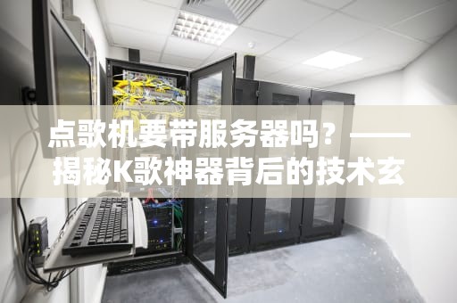 点歌机要带服务器吗？——揭秘K歌神器背后的技术玄机