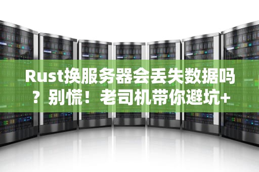 Rust换服务器会丢失数据吗？别慌！老司机带你避坑+实战案例