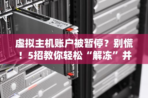 虚拟主机账户被暂停？别慌！5招教你轻松“解冻”并避免再踩坑