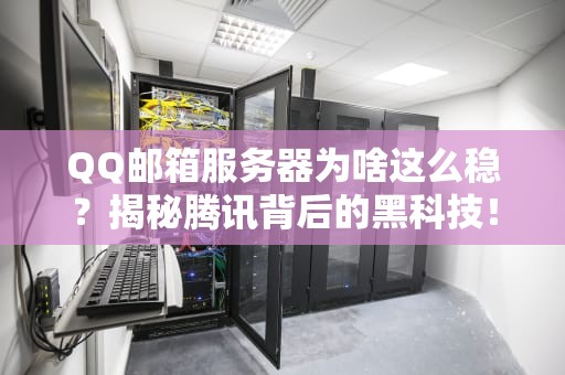 QQ邮箱服务器为啥这么稳？揭秘腾讯背后的黑科技！