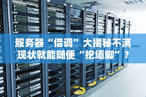 服务器“借调”大揭秘不满现状就能随便“挖墙脚”？