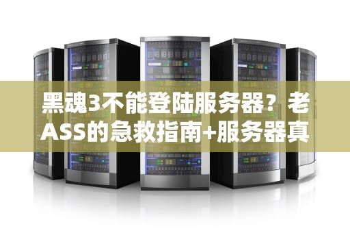 黑魂3不能登陆服务器？老ASS的急救指南+服务器真相大揭秘！