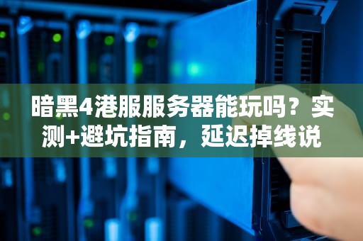 暗黑4港服服务器能玩吗？实测+避坑指南，延迟掉线说再见！