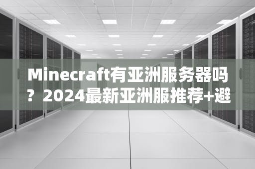 Minecraft有亚洲服务器吗？2024最新亚洲服推荐+避坑指南，萌新必看！