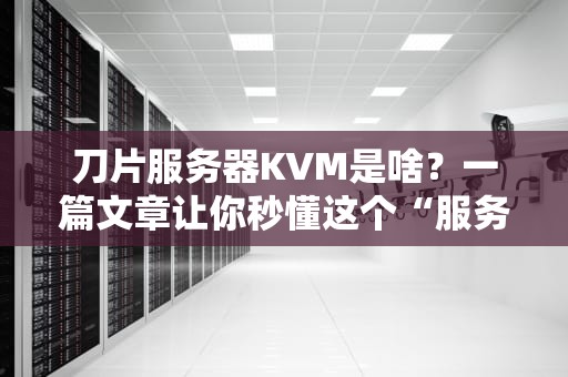 刀片服务器KVM是啥？一篇文章让你秒懂这个“服务器瑞士军刀”！