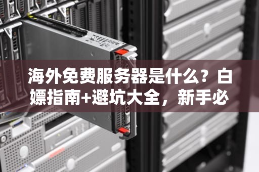 海外免费服务器是什么？白嫖指南+避坑大全，新手必看！