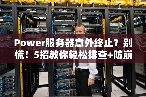 Power服务器意外终止？别慌！5招教你轻松排查+防崩溃指南